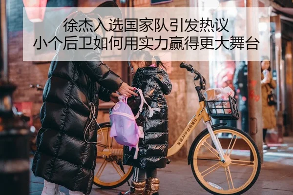 徐杰入选国家队引发热议 小个后卫如何用实力赢得更大舞台